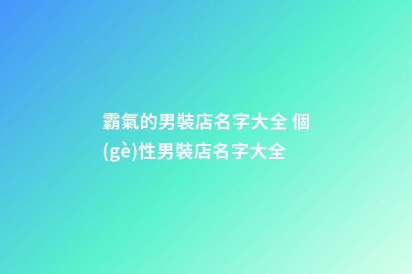霸氣的男裝店名字大全 個(gè)性男裝店名字大全-第1張-店鋪起名-玄機(jī)派